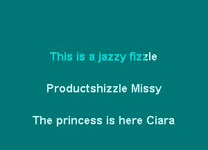 This is a jazzy fizzle

Productshizzle Missy

The princess is here Ciara