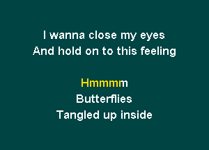 lwanna close my eyes
And hold on to this feeling

Hmmmm
Butterflies
Tangled up inside