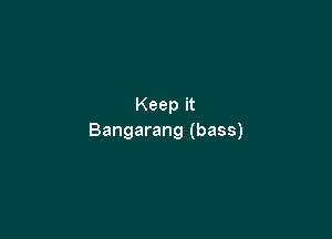 Keep it

Bangarang (bass)