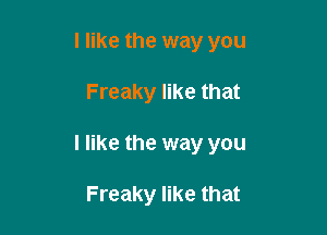 I like the way you

Freaky like that

I like the way you

Freaky like that