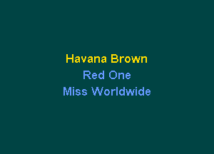 Havana Brown
Red One

Miss Worldwide