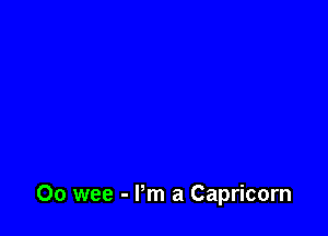 Oo wee - Pm a Capricorn