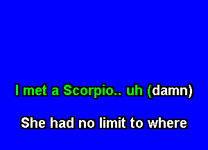 I met a Scorpio.. uh (damn)

She had no limit to where