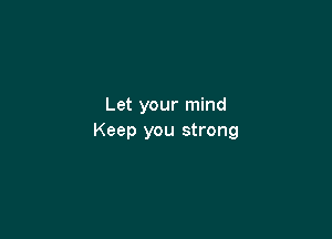 Let your mind

Keep you strong