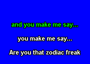 and you make me say...

you make me say...

Are you that zodiac freak
