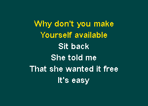 Why don't you make
Yourself available
Sit back

She told me
That she wanted it free
It's easy