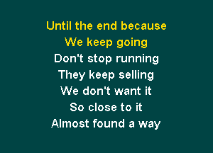 Until the end because
We keep going
Don't stop running
They keep selling

We don't want it
So close to it
Almost found a way