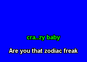 cra..zy baby

Are you that zodiac freak