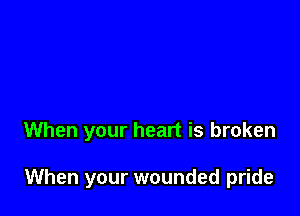 When your heart is broken

When your wounded pride