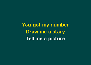 You got my number
Draw me a story

Tell me a picture
