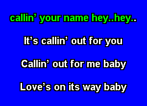 calliw your name hey..hey..
IFS calliN out for you

Calliw out for me baby

Lovds on its way baby