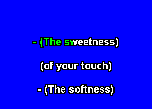 - (The sweetness)

(of your touch)

- (The softness)