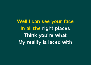 Well I can see your face
In all the right places

Think you're what
My reality is laced with