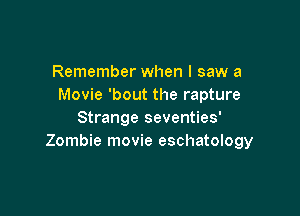 Remember when I saw a
Movie 'bout the rapture

Strange seventies'
Zombie movie eschatology