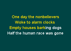 One day the nonbelievers
Woke to alarm clocks

Empty houses barking dogs
Halfthe human race was gone