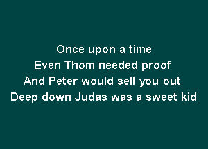 Once upon a time
Even Thom needed proof

And Peter would sell you out
Deep down Judas was a sweet kid