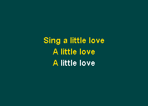 Sing a little love
Alnuelove

A little love