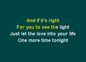 And if it's right
For you to see the light

Just let the love into your life
One more time tonight