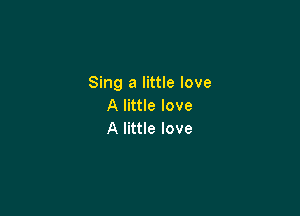 Sing a little love
Alnuelove

A little love