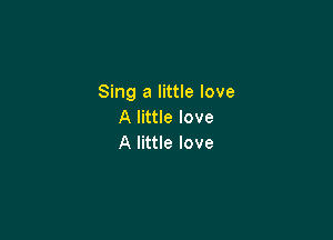 Sing a little love
Alnuelove

A little love