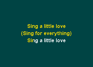 Sing a little love

(Sing for everything)
Sing a little love