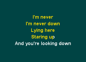 I'm never
I'm never down
Lying here

Staring up
And you're looking down