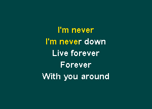 I'm never
I'm never down
Live forever

Forever
With you around