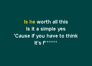 Is he worth all this
Is it a simple yes

'Cause if you have to think
It's PASSXS