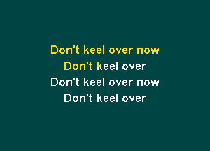 Don't keel over now
Don't keel over

Don't keel over now
Don't keel over