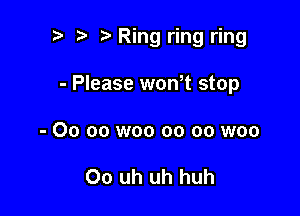 t) i? Ring ring ring

- Please won t stop
- 00 oo woo oo oo woo

Oo uh uh huh