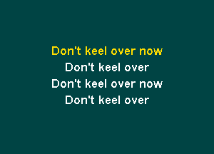 Don't keel over now
Don't keel over

Don't keel over now
Don't keel over