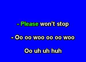 - Please won t stop

- 00 oo woo oo oo woo

Oo uh uh huh