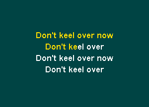 Don't keel over now
Don't keel over

Don't keel over now
Don't keel over