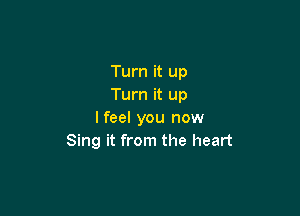 Turn it up
Turn it up

lfeel you now
Sing it from the heart
