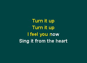 Turn it up
Turn it up

lfeel you now
Sing it from the heart