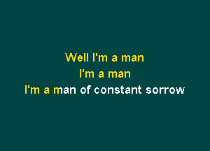 Well I'm a man
I'm a man

I'm a man of constant sorrow