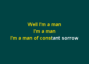 Well I'm a man
I'm a man

I'm a man of constant sorrow