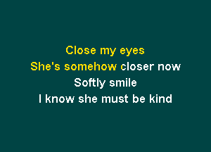 Close my eyes
She's somehow closer now

Softly smile
I know she must be kind