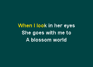 When I look in her eyes
She goes with me to

A blossom world