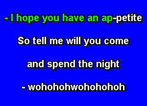 - I hope you have an ap-petite

So tell me will you come
and spend the night

- wohohohwohohohoh