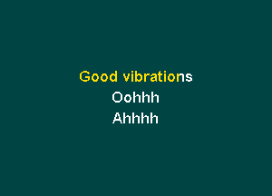 Good vibrations
Oohhh

Ahhhh