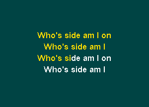 Who's side am I on
Who's side am I

Who's side am I on
Who's side am I