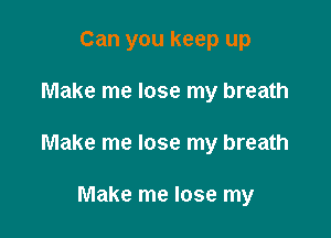 Can you keep up

Make me lose my breath

Make me lose my breath

Make me lose my