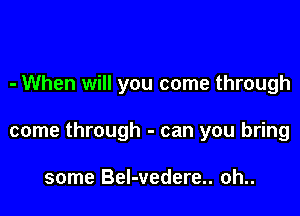 - When will you come through

come through - can you bring

some Bel-vedere.. oh..