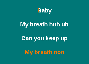 Baby

My breath huh uh

Can you keep up

My breath ooo