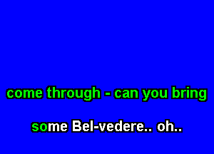 come through - can you bring

some Bel-vedere.. oh..