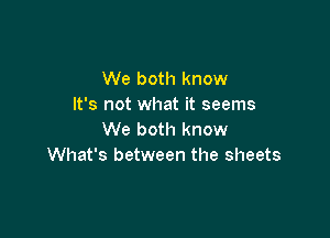 We both know
It's not what it seems

We both know
What's between the sheets