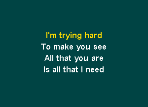 I'm trying hard
To make you see

All that you are
Is all that I need