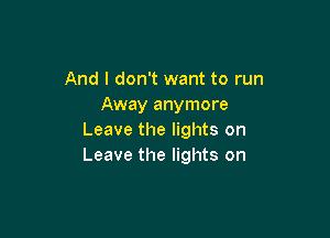 And I don't want to run
Away anymore

Leave the lights on
Leave the lights on