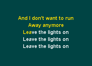 And I don't want to run
Away anymore
Leave the lights on

Leave the lights on
Leave the lights on